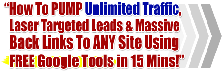 How to pump unlimited traffic, laser targeted leads & massive back links to any site using free Google tools in 15 minutes!